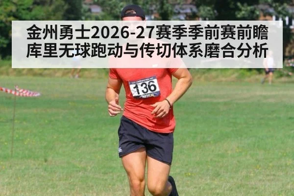金州勇士2026-27赛季季前赛前瞻 库里无球跑动与传切体系磨合分析