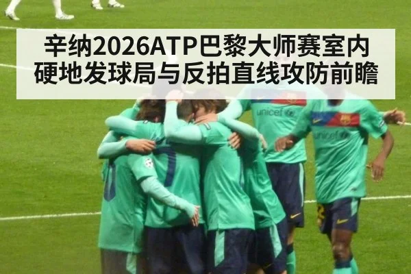 辛纳2026ATP巴黎大师赛室内硬地发球局与反拍直线攻防前瞻